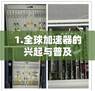 1.全球加速器的兴起与普及 1.全球加速器的兴起与普及