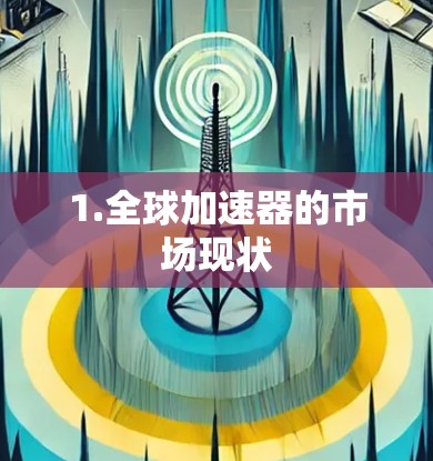 1.全球加速器的市场现状 1.全球加速器的市场现状