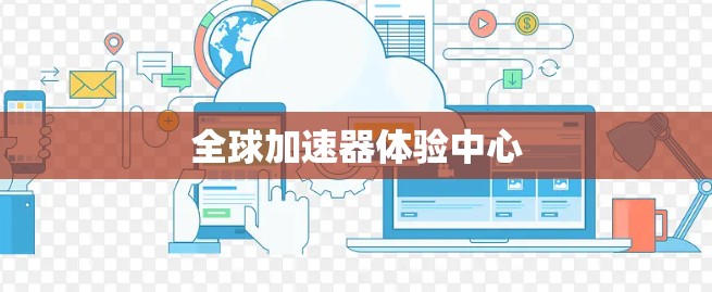 全球加速器体验中心 全球加速器体验中心