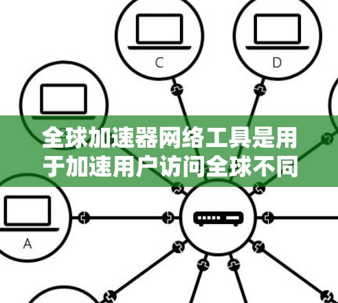 全球加速器网络工具是用于加速用户访问全球不同网络的工具,广泛应用于多种网络环境。以下是关于这些工具的详细分步描述,帮助您更好地理解和使用 全球加速器网络工具是用于加速用户访问全球不同网络的工具,广泛应用于多种网络环境。以下是关于这些工具的详细分步描述,帮助您更好地理解和使用