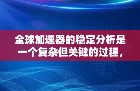 全球加速器的稳定分析是一个复杂但关键的过程,涉及到多个因素的综合考量。以下是详细的分析步骤和关键点 全球加速器的稳定分析是一个复杂但关键的过程,涉及到多个因素的综合考量。以下是详细的分析步骤和关键点