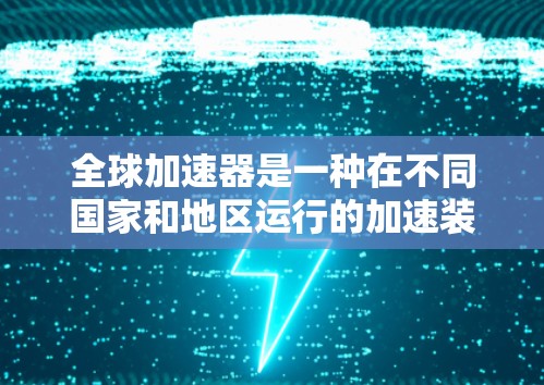 全球加速器是一种在不同国家和地区运行的加速装置,广泛应用于航空航天、汽车制造、机器人等领域。稳定检测是确保这些设备长期稳定运行的关键步骤。以下是关于全球加速器稳定检测的一些关键点和步骤 全球加速器是一种在不同国家和地区运行的加速装置,广泛应用于航空航天、汽车制造、机器人等领域。稳定检测是确保这些设备长期稳定运行的关键步骤。以下是关于全球加速器稳定检测的一些关键点和步骤