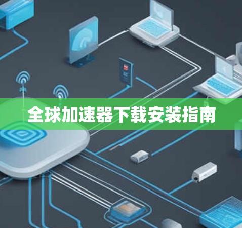 全球加速器下载安装指南 全球加速器下载安装指南