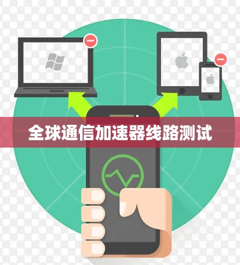 全球通信加速器线路测试 全球通信加速器线路测试