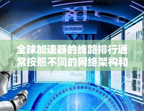 全球加速器的线路排行通常按照不同的网络架构和功能特点来组织。以下是全球加速器的主要品牌及其核心功能 全球加速器的线路排行通常按照不同的网络架构和功能特点来组织。以下是全球加速器的主要品牌及其核心功能