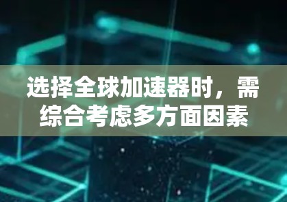 选择全球加速器时,需综合考虑多方面因素,以下是一份详细的指南 选择全球加速器时,需综合考虑多方面因素,以下是一份详细的指南