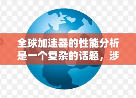 全球加速器的性能分析是一个复杂的话题,涉及多个方面,包括市场情况、技术趋势、应用领域以及用户需求等。以下是对全球加速器性能的分析和趋势综述 全球加速器的性能分析是一个复杂的话题,涉及多个方面,包括市场情况、技术趋势、应用领域以及用户需求等。以下是对全球加速器性能的分析和趋势综述