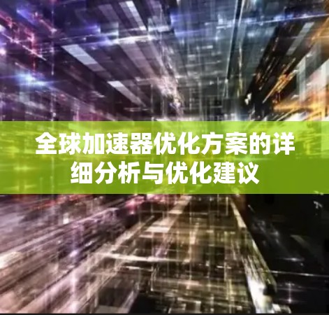 全球加速器优化方案的详细分析与优化建议 全球加速器优化方案的详细分析与优化建议