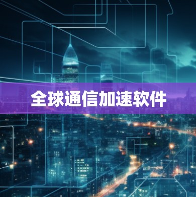 全球通信加速软件 全球通信加速软件
