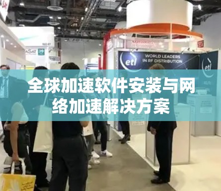 全球加速软件安装与网络加速解决方案 全球加速软件安装与网络加速解决方案