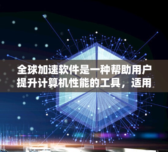 全球加速软件是一种帮助用户提升计算机性能的工具,适用于不同操作系统和使用场景。以下是几种主要的全球加速软件及其特点的比较 全球加速软件是一种帮助用户提升计算机性能的工具,适用于不同操作系统和使用场景。以下是几种主要的全球加速软件及其特点的比较
