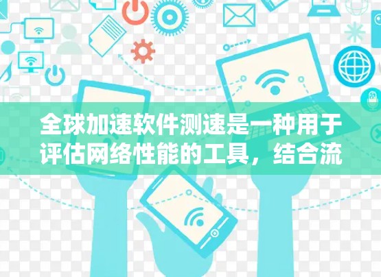 全球加速软件测速是一种用于评估网络性能的工具,结合流量测试、带宽测试等技术,帮助测试员快速发现网络瓶颈和优化系统性能。以下是详细的步骤指南 全球加速软件测速是一种用于评估网络性能的工具,结合流量测试、带宽测试等技术,帮助测试员快速发现网络瓶颈和优化系统性能。以下是详细的步骤指南
