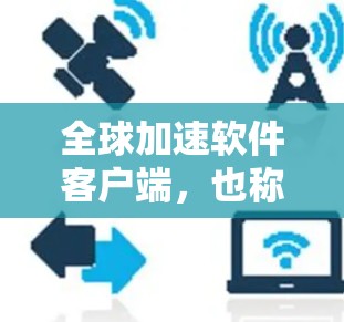 全球加速软件客户端,也称为加速器,是一种帮助用户更快下载资源的软件。用户可以在本地下载目标资源后,将下载结果上传到客户端,或者通过网络连接加速下载。以下是关于全球加速软件客户端的详细信息 全球加速软件客户端,也称为加速器,是一种帮助用户更快下载资源的软件。用户可以在本地下载目标资源后,将下载结果上传到客户端,或者通过网络连接加速下载。以下是关于全球加速软件客户端的详细信息