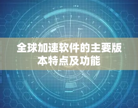 全球加速软件的主要版本特点及功能