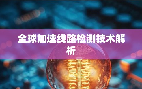全球加速线路检测技术解析 全球加速线路检测技术解析
