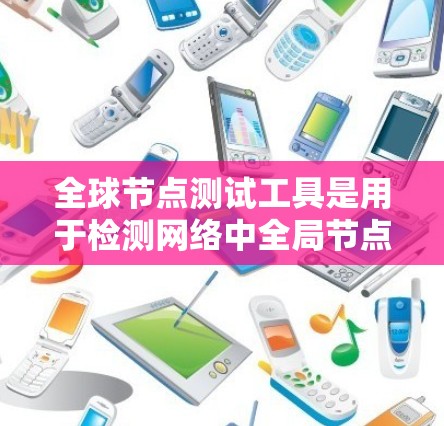 全球节点测试工具是用于检测网络中全局节点运行状态的实用工具,主要用于确保网络的稳定性和安全性。以下是对该工具的详细步骤和建议 全球节点测试工具是用于检测网络中全局节点运行状态的实用工具,主要用于确保网络的稳定性和安全性。以下是对该工具的详细步骤和建议