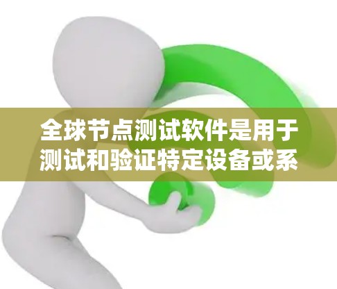 全球节点测试软件是用于测试和验证特定设备或系统的工具,广泛应用于医疗、工业、网络等领域。以下是几种主要的全球节点测试软件及其特点 全球节点测试软件是用于测试和验证特定设备或系统的工具,广泛应用于医疗、工业、网络等领域。以下是几种主要的全球节点测试软件及其特点
