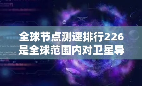 全球节点测速排行226是全球范围内对卫星导航系统中节点的性能测试和评估,旨在为后续技术发展提供参考数据。节点测速排行通常涉及多个卫星和通信系统,其目的是评估节点的通信、导航和数据传输能力 全球节点测速排行226是全球范围内对卫星导航系统中节点的性能测试和评估,旨在为后续技术发展提供参考数据。节点测速排行通常涉及多个卫星和通信系统,其目的是评估节点的通信、导航和数据传输能力