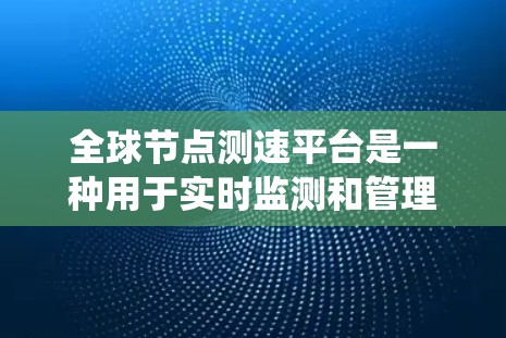 全球节点测速平台是一种用于实时监测和管理交通流量、物流配送、城市交通等场景的系统。它通常由多个技术设备和平台构成,能够提供全面的交通数据和分析,支持决策和优化交通管理。以下是对该平台功能的详细介绍 全球节点测速平台是一种用于实时监测和管理交通流量、物流配送、城市交通等场景的系统。它通常由多个技术设备和平台构成,能够提供全面的交通数据和分析,支持决策和优化交通管理。以下是对该平台功能的详细介绍