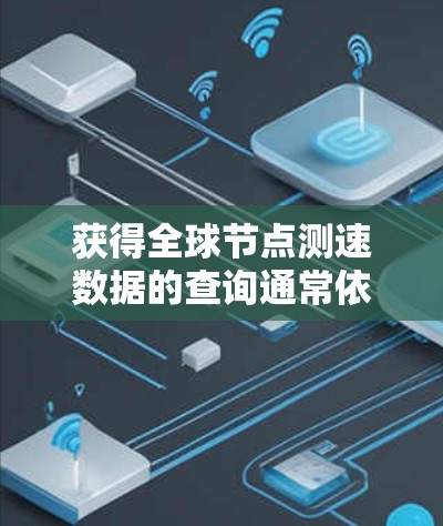 获得全球节点测速数据的查询通常依赖于特定的数据平台或API,这些平台通常服务于交通、eron空间、铁路等多个领域。以下是一些常见的查询方法 获得全球节点测速数据的查询通常依赖于特定的数据平台或API,这些平台通常服务于交通、eron空间、铁路等多个领域。以下是一些常见的查询方法
