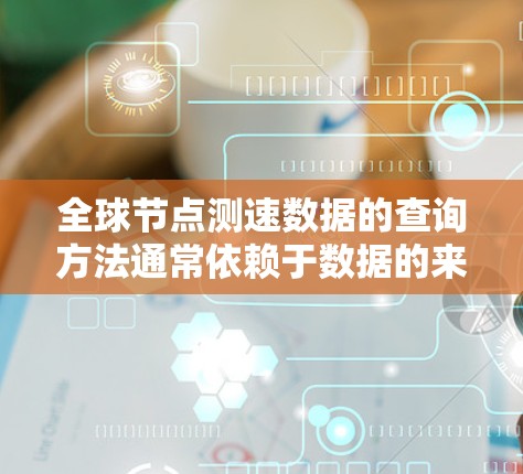 全球节点测速数据的查询方法通常依赖于数据的来源、性质以及分析需求。以下是一些常见的查询方法 全球节点测速数据的查询方法通常依赖于数据的来源、性质以及分析需求。以下是一些常见的查询方法