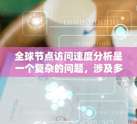 全球节点访问速度分析是一个复杂的问题,涉及多个因素和趋势。以下是对该问题的详细分析 全球节点访问速度分析是一个复杂的问题,涉及多个因素和趋势。以下是对该问题的详细分析