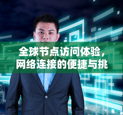 全球节点访问体验,网络连接的便捷与挑战 全球节点访问体验,网络连接的便捷与挑战