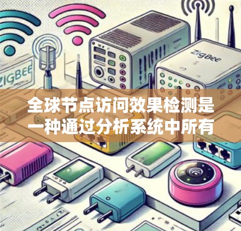 全球节点访问效果检测是一种通过分析系统中所有节点的访问行为,评估系统性能和稳定性的技术。以下是关于该技术的详细总结和分析 全球节点访问效果检测是一种通过分析系统中所有节点的访问行为,评估系统性能和稳定性的技术。以下是关于该技术的详细总结和分析