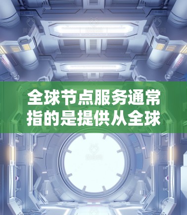 全球节点服务通常指的是提供从全球范围内的技术、数据、管理等服务的解决方案。这些服务可能涉及计算机网络、云计算、大数据、物联网、安全技术等领域,适用于全球客户。以下是一个关于全球节点服务的介绍 全球节点服务通常指的是提供从全球范围内的技术、数据、管理等服务的解决方案。这些服务可能涉及计算机网络、云计算、大数据、物联网、安全技术等领域,适用于全球客户。以下是一个关于全球节点服务的介绍