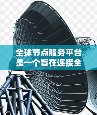 全球节点服务平台是一个旨在连接全球资源的 decentralized平台,允许用户上传、管理并共享资源。以下是对其功能和特点的详细说明 全球节点服务平台是一个旨在连接全球资源的 decentralized平台,允许用户上传、管理并共享资源。以下是对其功能和特点的详细说明