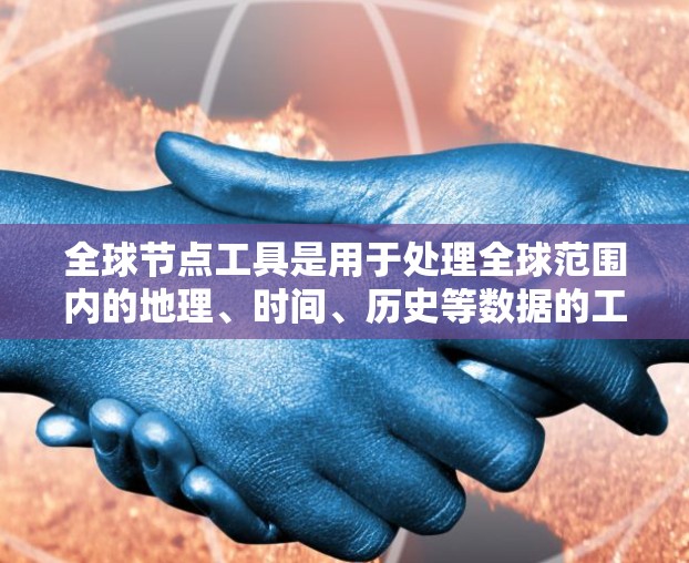 全球节点工具是用于处理全球范围内的地理、时间、历史等数据的工具，广泛应用于地理数据处理、时间轴分析、地理网格编辑、历史研究等多个领域。以下是全球节点工具的分类及其特点和适用场景