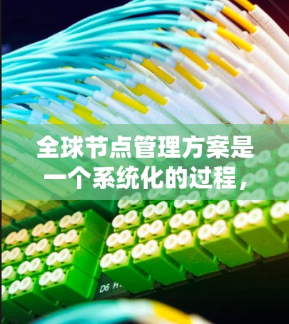 全球节点管理方案是一个系统化的过程,旨在确保全球范围内的人工节点(如电力系统中的发电机、输电设备等)能够高效、可靠地运行。以下是对该方案的详细描述 全球节点管理方案是一个系统化的过程,旨在确保全球范围内的人工节点(如电力系统中的发电机、输电设备等)能够高效、可靠地运行。以下是对该方案的详细描述