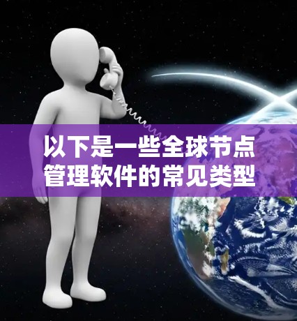 以下是一些全球节点管理软件的常见类型和特点 以下是一些全球节点管理软件的常见类型和特点