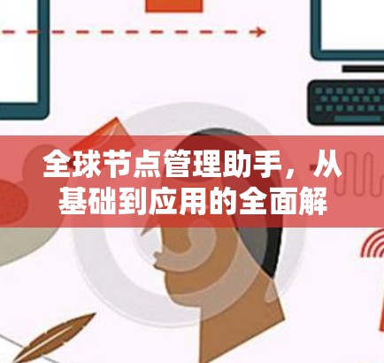 全球节点管理助手,从基础到应用的全面解决方案 全球节点管理助手,从基础到应用的全面解决方案