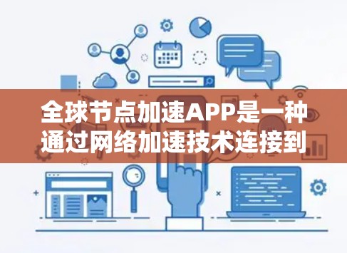 全球节点加速APP是一种通过网络加速技术连接到互联网的软件，常用于在缺乏本地网络或当地电话的情况下，快速连接到印度或其他印度国家的网络。以下是对该软件的详细介绍