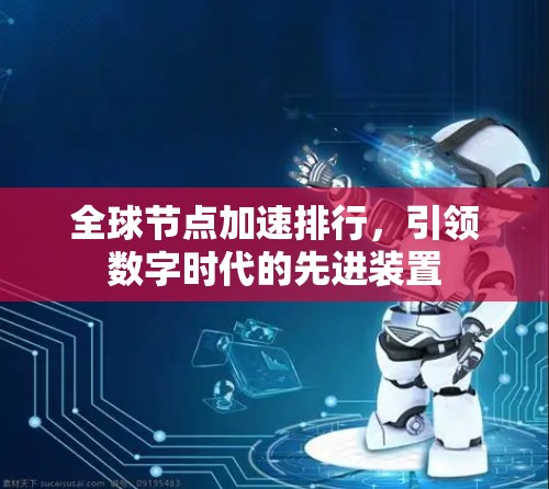 全球节点加速排行,引领数字时代的先进装置 全球节点加速排行,引领数字时代的先进装置