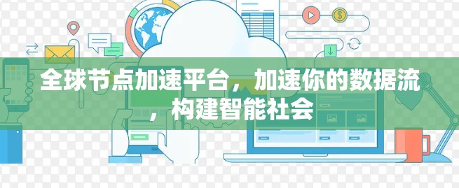 全球节点加速平台,加速你的数据流,构建智能社会 全球节点加速平台,加速你的数据流,构建智能社会