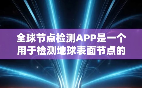 全球节点检测APP是一个用于检测地球表面节点的工具,广泛应用于农业、生态系统研究和环境保护。以下是一个综合的了解框架,帮助你全面了解这些APP 全球节点检测APP是一个用于检测地球表面节点的工具,广泛应用于农业、生态系统研究和环境保护。以下是一个综合的了解框架,帮助你全面了解这些APP