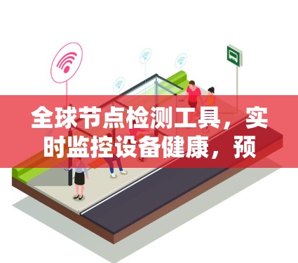 全球节点检测工具，实时监控设备健康，预防恶意攻击