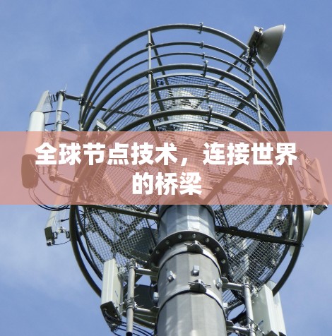 全球节点技术,连接世界的桥梁 全球节点技术,连接世界的桥梁