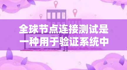 全球节点连接测试是一种用于验证系统中与全局节点相关的节点是否正确连接以及是否达到某种连接要求的测试方法。以下是构建该测试的具体步骤 全球节点连接测试是一种用于验证系统中与全局节点相关的节点是否正确连接以及是否达到某种连接要求的测试方法。以下是构建该测试的具体步骤