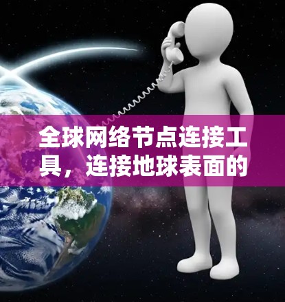 全球网络节点连接工具,连接地球表面的智能网络 全球网络节点连接工具,连接地球表面的智能网络
