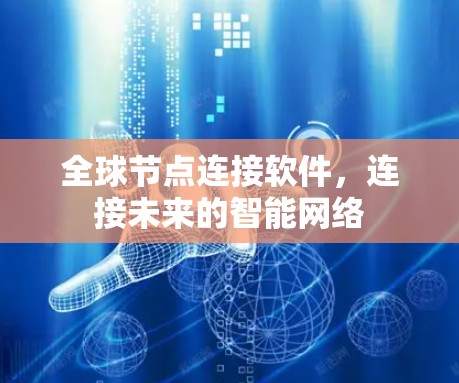 全球节点连接软件,连接未来的智能网络 全球节点连接软件,连接未来的智能网络