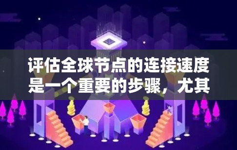 评估全球节点的连接速度是一个重要的步骤，尤其是在项目管理、软件开发或云平台环境中。以下是一些通用的评估方法和建议