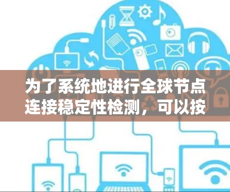 为了系统地进行全球节点连接稳定性检测,可以按照以下步骤进行 为了系统地进行全球节点连接稳定性检测,可以按照以下步骤进行
