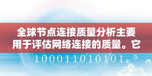 全球节点连接质量分析主要用于评估网络连接的质量。它通常涉及分析多个节点(如设备或路由器)之间的连接情况,以了解网络的稳定性、覆盖范围以及连接状态。以下是一个关于全球节点连接质量分析的总结和步骤指南 全球节点连接质量分析主要用于评估网络连接的质量。它通常涉及分析多个节点(如设备或路由器)之间的连接情况,以了解网络的稳定性、覆盖范围以及连接状态。以下是一个关于全球节点连接质量分析的总结和步骤指南