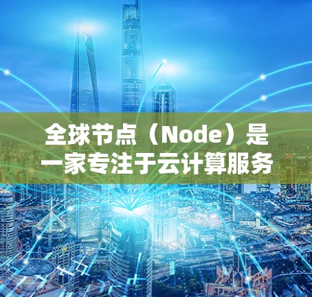 全球节点(Node)是一家专注于云计算服务的平台,提供多种云解决方案和服务。它们的免费体验通常包括以下功能 全球节点(Node)是一家专注于云计算服务的平台,提供多种云解决方案和服务。它们的免费体验通常包括以下功能