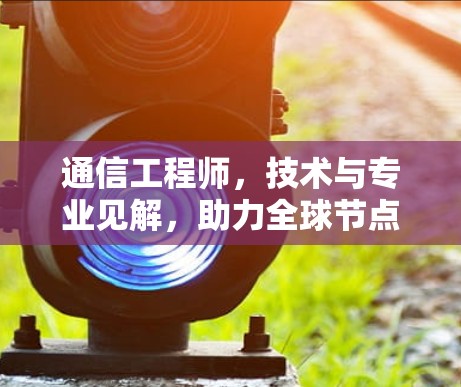 通信工程师，技术与专业见解，助力全球节点排行