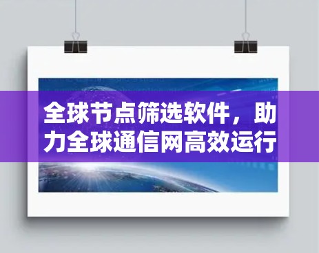 全球节点筛选软件，助力全球通信网高效运行