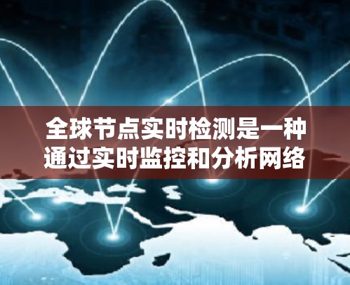 全球节点实时检测是一种通过实时监控和分析网络节点的状态,以确保网络的安全、稳定和高效运行的技术。以下是详细的步骤和方法 全球节点实时检测是一种通过实时监控和分析网络节点的状态,以确保网络的安全、稳定和高效运行的技术。以下是详细的步骤和方法